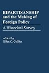 Bipartisanship & the Making of Foreign Policy: A Historical Survey Bipartisanship & the Making of Foreign Policy: A Historical Survey