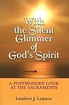 With the Silent Glimmer of God's Spirit: A Postmodern Look at the Sacraments With the Silent Glimmer of God's Spirit: A Postmodern Look at the Sacraments