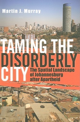Taming the Disorderly City: The Spatial Landscape of Johannesburg after Apartheid (Paperback)
