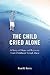 The Child Cried Alone: A Story of Hope and Recovery From Childhood Sexual Abuse
