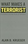 What Makes a Terrorist: Economics and the Roots of Terrorism What Makes a Terrorist: Economics and the Roots of Terrorism