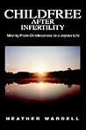 Childfree After Infertility: Moving From Childlessness to a Joyous Life