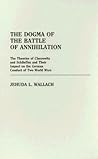 The Dogma of the Battle of Annihilation: The Theories of Clausewitz and Schlieffen and Their Impact on the German Conduct of Two World Wars (Contributions in Military Studies)