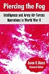 Piercing The Fog: Intelligence And Army Air Forces Operations In World War II
