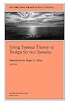 Using Trauma Theory to Design Service Systems (New Directions for Mental Health Services, Vol. 8)