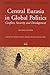 Central Eurasia In Global Politics: Conflict, Security, And Development (International Studies in Sociology and Social Anthropology, V. 92)