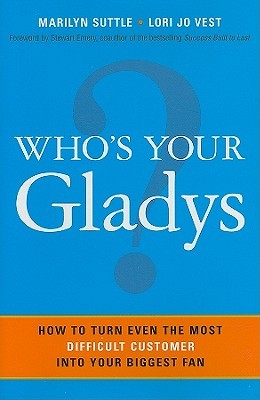 Who's Your Gladys?: How to Turn Even the Most Difficult Customer into Your Biggest Fan (Hardcover)