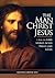 The Man Christ Jesus: How the Lord Looked, Acted, Prayed, and Loved