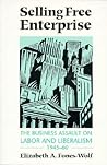 Selling Free Enterprise: The Business Assault on Labor and Liberalism, 1945-60 (The History of Media and Communication) Selling Free Enterprise: The Business Assault on Labor and Liberalism, 1945-60 (The History of Media and Communication)