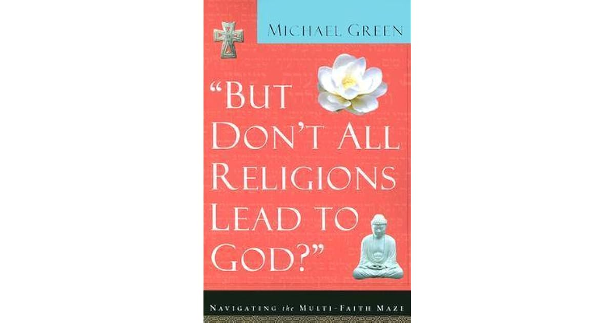 But Don t All Religions Lead To God Navigating The Multi Faith Maze 
