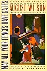 May All Your Fences Have Gates: Essays on the Drama of August Wilson May All Your Fences Have Gates: Essays on the Drama of August Wilson