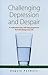 Challenging Depression and Despair: A medication-free, self-help programme that will change your life