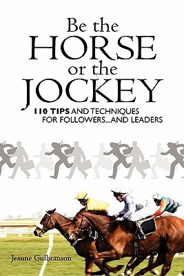 Be the Horse or the Jockey: 110 Tips and Techniques for Followers…and Leaders