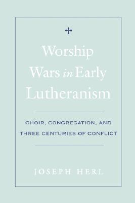 Worship Wars in Early Lutheranism: Choir, Congregation, and Three Centuries of Conflict (Hardcover)