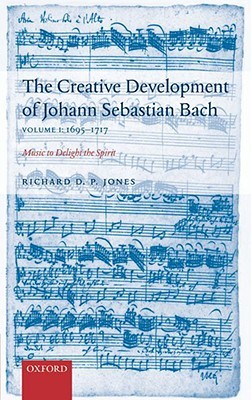 The Creative Development of Johann Sebastian Bach, Volume I: 1695-1717: Music to Delight the SpiritVolume 1: 1695-1717 (Hardcover)