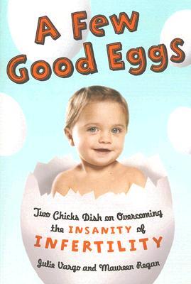 A Few Good Eggs: Two Chicks Dish on Overcoming the Insanity of Infertility (Paperback)