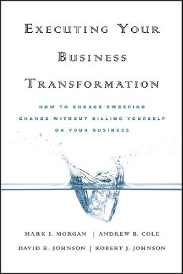 Executing Your Business Transformation: How to Engage Sweeping Change Without Killing Yourself or Your Business (Hardcover)