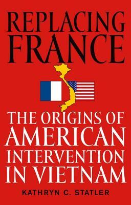 Replacing France: The Origins of American Intervention in Vietnam (Hardcover)
