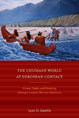 The Chumash World at European Contact: Power, Trade, and Feasting Among Complex Hunter-Gatherers (Hardcover)