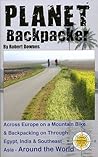 Planet Backpacker: Across Europe on a Mountain Bike & Backpacking on Through Egypt, India & Southeast Asia - Around the World