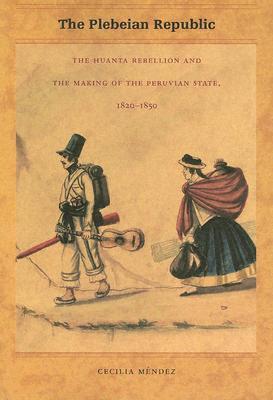 The Plebeian Republic: The Huanta Rebellion and the Making of the Peruvian State, 1820-1850 (Paperback)