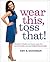 Wear This, Toss That!: Hundreds of Fashion and Beauty Swaps That Save Your Looks, Save Your Budget, and Save You Time