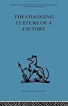 The Changing Culture of a Factory (International Behavioural and Social Sciences Library) The Changing Culture of a Factory (International Behavioural and Social Sciences Library)