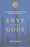 Envy of the Gods: Alexander the Great's Ill-Fated Journey Across Asia Envy of the Gods: Alexander the Great's Ill-Fated Journey Across Asia