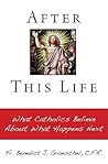 After This Life: What Catholics Believe about What Happens Next