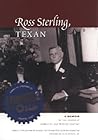 Ross Sterling, Texan: A Memoir by the Founder of Humble Oil And Refining Company