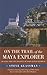 On the Trail of the Maya Explorer: Tracing the Epic Journey of John Lloyd Stephens (Fire Ant Books)