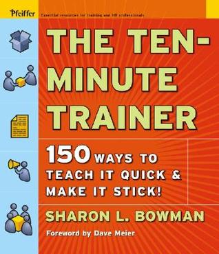 The Ten-Minute Trainer: 150 Ways to Teach it Quick and Make it Stick! (Pfeiffer Essential Resources for Training and HR Professionals)