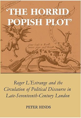 'The Horrid Popish Plot': Roger L'Estrange and the Circulation of Political Discourse in Late Seventeenth-Century London (British Academy Monographs)