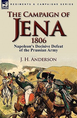 The Campaign of Jena 1806: Napoleon's Decisive Defeat of the Prussian Army (Hardcover)