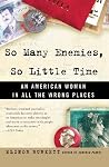 So Many Enemies, So Little Time: An American Woman in All the Wrong Places – A Fulbright Professor's Comical and Poignant Odyssey Through Afghanistan and Iraq So Many Enemies, So Little Time: An American Woman in All the Wrong Places – A Fulbright Professor's Comical and Poignant Odyssey Through Afghanistan and Iraq