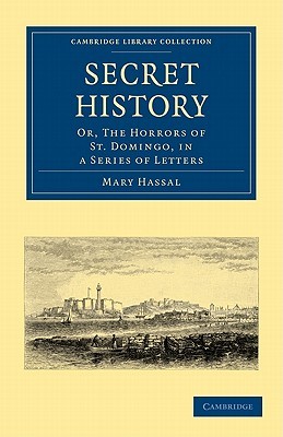 Secret History: Or, the Horrors of St. Domingo, in a Series of Letters (Cambridge Library Collection - Latin American Studies)