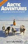 Arctic Adventures: Exploring Canada's North by Canoe and Dog Team Arctic Adventures: Exploring Canada's North by Canoe and Dog Team