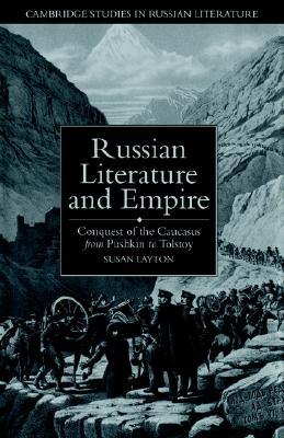 Russian Literature and Empire: Conquest of the Caucasus from Pushkin to Tolstoy (Cambridge Studies in Russian Literature)