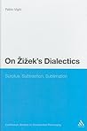 On Zizek's Dialectics: Surplus, Subtraction, Sublimation (Continuum Studies in Continental Philosophy, 45)