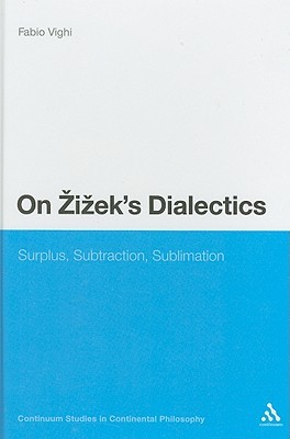 On Zizek's Dialectics: Surplus, Subtraction, Sublimation (Continuum Studies in Continental Philosophy, 45)