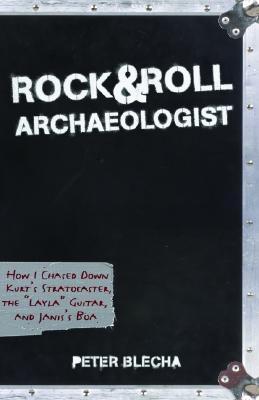 Rock and Roll Archaeologist: How I Chased Down Kurt's Stratocaster, the "Layla" Guitar, and Janis's Boa (Paperback)