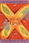 The Mastery of Love: A Practical Guide to the Art of Relationship: A Toltec Wisdom Book