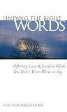 Finding the Right Words: Offering Care and Comfort When You Don't Know What to Say Finding the Right Words: Offering Care and Comfort When You Don't Know What to Say