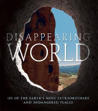 Disappearing World: 101 of the Earth's Most Extraordinary and Endangered Places (Hardcover)