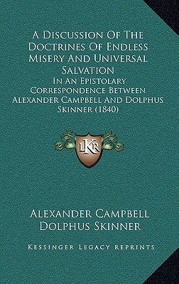 A Discussion Of The Doctrines Of Endless Misery And Universal Salvation: In An Epistolary Correspondence Between Alexander Campbell And Dolphus Skinner (1840)