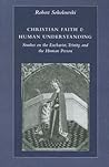 Christian Faith and Human Understanding: Studies on the Eucharist, Trinity, and the Human Person Christian Faith and Human Understanding: Studies on the Eucharist, Trinity, and the Human Person