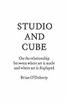 Studio and Cube: On the Relationship between Where Art Is Made and Where Art Is Displayed