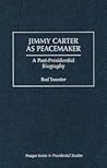 Jimmy Carter as Peacemaker: A Post-Presidential Biography (Praeger Series in Presidential Studies)