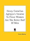 Henry Cornelius Agrippa's Treatise To Prove Women Are The Better Half Of Men