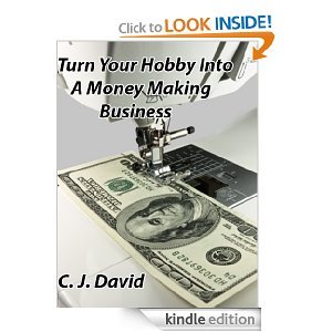 Turn Your Hobby Into a Money Making Business (Kindle Edition)